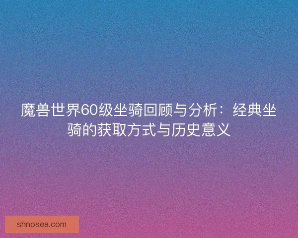 魔兽世界60级坐骑回顾与分析：经典坐骑的获取方式与历史意义