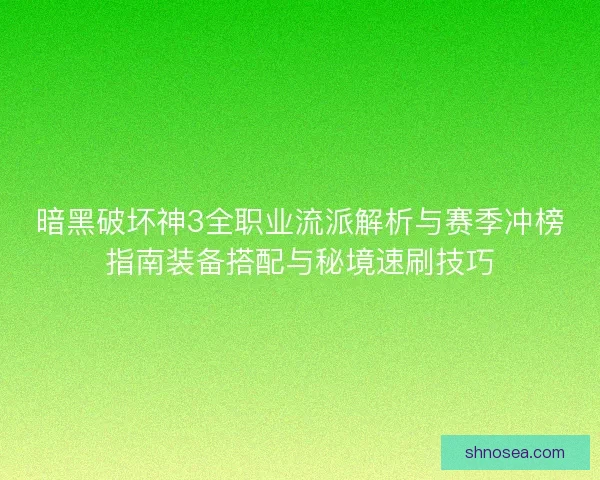 暗黑破坏神3全职业流派解析与赛季冲榜指南装备搭配与秘境速刷技巧