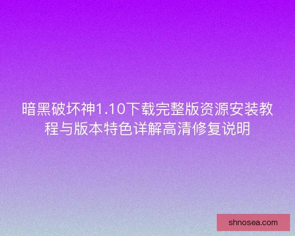 暗黑破坏神1.10下载完整版资源安装教程与版本特色详解高清修复说明