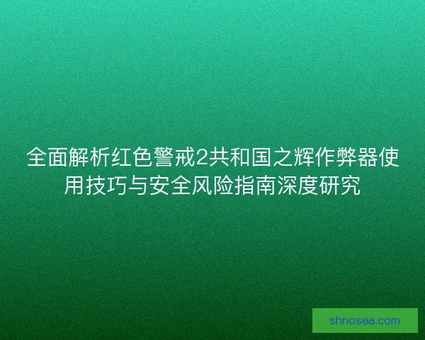 全面解析红色警戒2共和国之辉作弊器使用技巧与安全风险指南深度研究