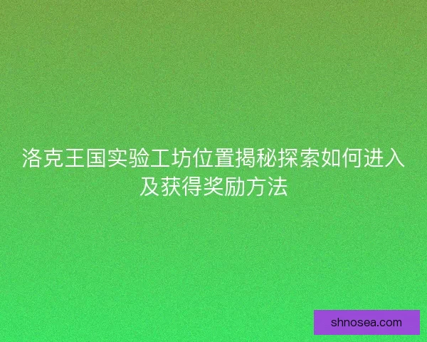 洛克王国实验工坊位置揭秘探索如何进入及获得奖励方法